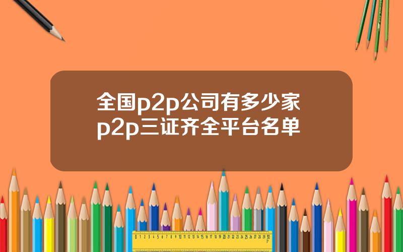 全国p2p公司有多少家 p2p三证齐全平台名单